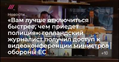 «Вам лучше отключиться быстрее, чем приедет полиция»: голландский журналист получил доступ к видеоконференции министров обороны ЕС - tvrain.ru - Голландия