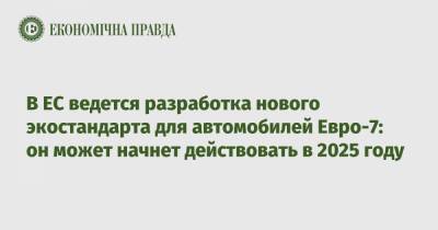 В ЕС ведется разработка нового экостандарта для автомобилей Евро-7: он может начнет действовать в 2025 году - epravda.com.ua - Украина - Ес