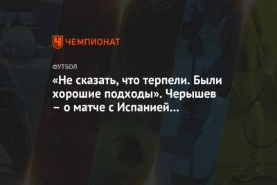 Игорь Акинфеев - Денис Черышев - «Не сказать, что терпели. Были хорошие подходы». Черышев – о матче с Испанией на ЧМ-2018 - championat.com - Россия - Испания - Хорватия
