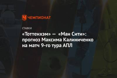 Максим Калиниченко - «Тоттенхэм» — «Ман Сити»: прогноз Максима Калиниченко на матч 9-го тура АПЛ - championat.com - Украина - Англия