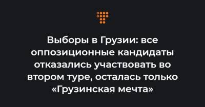 Выборы в Грузии: все оппозиционные кандидаты отказались участвовать во втором туре, осталась только «Грузинская мечта» - hromadske.ua - Грузия