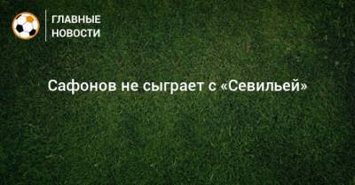 Мурад Мусаев - Матвей Сафонов - Сафонов не сыграет с «Севильей» - bombardir.ru - Краснодар