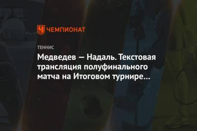 Рафаэль Надаль - Даниил Медведев - Тим Доминик - Медведев — Надаль. Текстовая трансляция полуфинального матча на Итоговом турнире ATP - championat.com - Австрия - Россия - Лондон - Испания