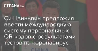 Си Цзиньпин - Си Цзиньпин предложил ввести международную систему персональных QR-кодов с результатами тестов на коронавирус - strana.ua - Китай