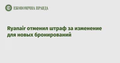Ryanair отменил штраф за изменение для новых бронирований - epravda.com.ua - Украина