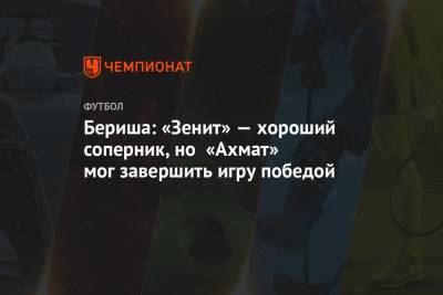 Далер Кузяев - Бернард Бериш - Бериша: «Зенит» — хороший соперник, но «Ахмат» мог завершить игру победой - championat.com