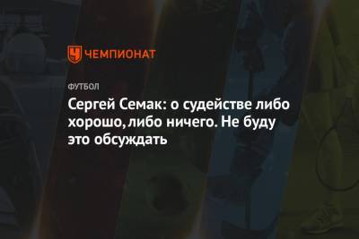 Сергей Семак - Сергей Семак: о судействе либо хорошо, либо ничего. Не буду это обсуждать - championat.com