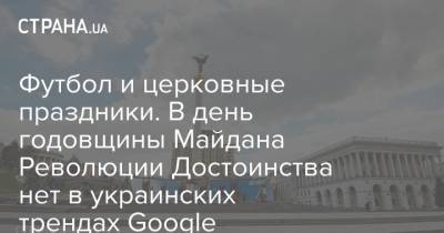 Футбол и церковные праздники. В день годовщины Майдана Революции Достоинства нет в украинских трендах Google - strana.ua - Киев