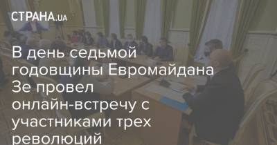 Владимир Зеленский - В день седьмой годовщины Евромайдана Зе провел онлайн-встречу с участниками трех революций - strana.ua - Украина