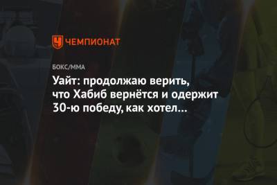 Хабиб Нурмагомедов - Дана Уайт - Джастин Гэтжи - Уайт: продолжаю верить, что Хабиб вернётся и одержит 30-ю победу, как хотел его отец - championat.com