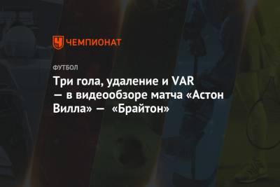 Грэм Поттер - Три гола, удаление и VAR — в видеообзоре матча «Астон Вилла» — «Брайтон» - championat.com
