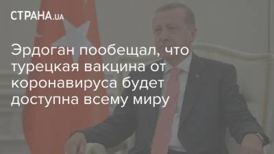 Реджеп Тайип Эрдоган - Реджеп Эрдоган - Эрдоган пообещал, что турецкая вакцина от коронавируса будет доступна всему миру - strana.ua - Украина - Турция