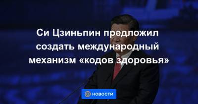Си Цзиньпин - Си Цзиньпин предложил создать международный механизм «кодов здоровья» - news.mail.ru - Китай