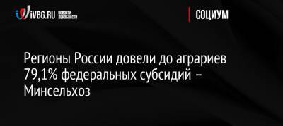 Регионы России довели до аграриев 79,1% федеральных субсидий – Минсельхоз - ivbg.ru - Россия - Красноярский край - Иркутская обл. - Башкирия - Санкт-Петербург - респ. Коми - Кемеровская обл. - респ. Алтай - Кировская обл. - Ярославская обл. - окр. Янао - респ. Марий Эл - окр.Ненецкий - респ. Кабардино-Балкария - Сахалинская обл. - республика Мордовия - Россияне