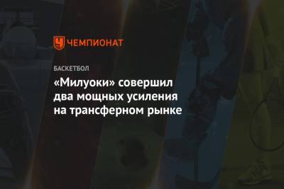 «Милуоки» совершил два мощных усиления на трансферном рынке - championat.com - Нью-Йорк - Нью-Йорк