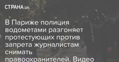В Париже полиция водометами разгоняет протестующих против запрета журналистам снимать правоохранителей. Видео - strana.ua - Франция - Париж