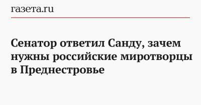 Андрей Климов - Сенатор ответил Санду, зачем нужны российские миротворцы в Преднестровье - gazeta.ru - Россия - Украина - Вашингтон - Приднестровье