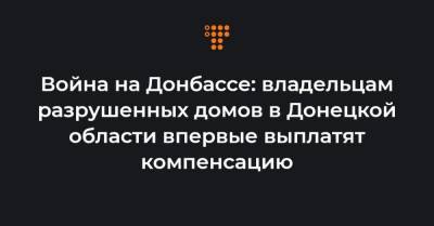Война на Донбассе: владельцам разрушенных домов в Донецкой области впервые выплатят компенсацию - hromadske.ua - Украина - Донецк - Авдеевка - Донецкая обл.