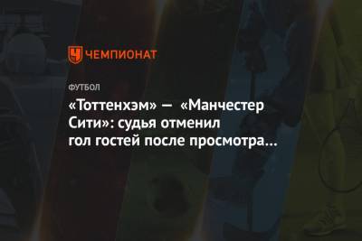 Габриэла Жезуса - Сон Хын Мин - «Тоттенхэм» — «Манчестер Сити»: судья отменил гол гостей после просмотра VAR - championat.com - Лондон