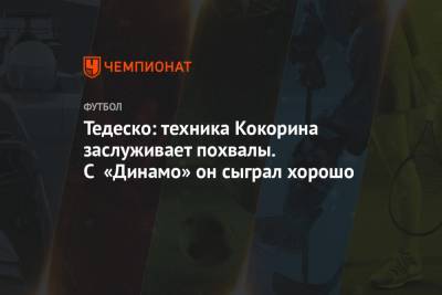 Александр Кокорин - Доменико Тедеско - Тедеско: техника Кокорина заслуживает похвалы. С «Динамо» он сыграл хорошо - championat.com