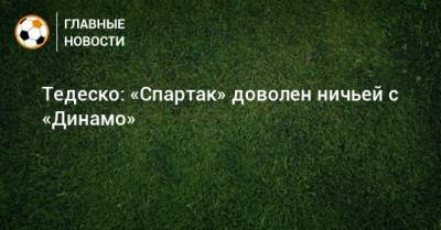 Алексей Крал - Роман Зобнин - Доменико Тедеско - Тедеско: «Спартак» доволен ничьей с «Динамо» - bombardir.ru