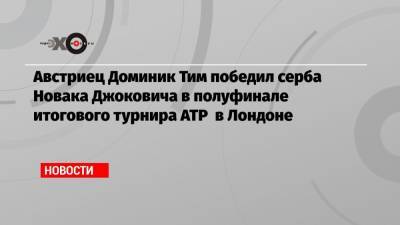 Джокович Новак - Рафаэль Надаль - Даниил Медведев - Тим Доминик - Австриец Доминик Тим победил серба Новака Джоковича в полуфинале итогового турнира АТР в Лондоне - echo.msk.ru - Россия - Лондон