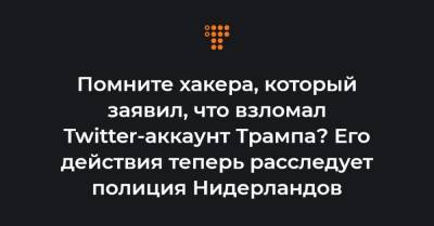 Помните хакера, который заявил, что взломал Twitter-аккаунт Трампа? Его действия теперь расследует полиция Нидерландов - hromadske.ua - США - Голландия
