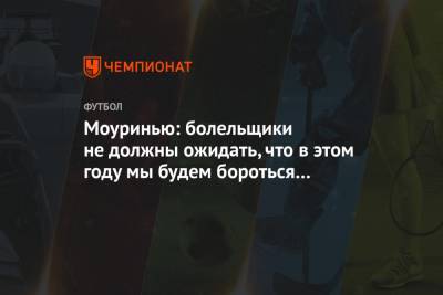 Жозе Моуринью - Моуринью: болельщики не должны ожидать, что в этом году мы будем бороться за титул - championat.com - Мадрид