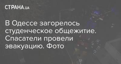В Одессе загорелось студенческое общежитие. Спасатели провели эвакуацию. Фото - strana.ua - Одесса - Одесская обл. - р-н Приморский