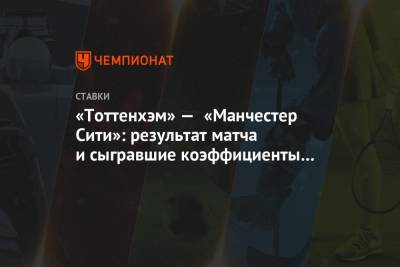 Гарри Кейн - Сон Хын Мин - «Тоттенхэм» — «Манчестер Сити»: результат матча и сыгравшие коэффициенты букмекеров - championat.com - Лондон - Франция