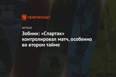 Роман Зобнин - Зобнин: «Спартак» контролировал матч, особенно во втором тайме - championat.com