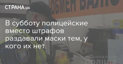 В субботу полицейские вместо штрафов раздавали маски тем, у кого их нет - strana.ua - Украина