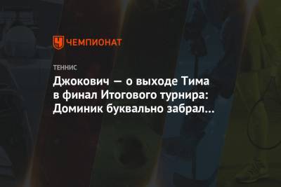 Рафаэль Надаль - Даниил Медведев - Тим Доминик - Джокович — о выходе Тима в финал Итогового турнира: Доминик буквально забрал у меня победу - championat.com - Россия