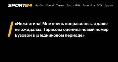 Ольга Бузова - Татьяна Тарасова - «Нежнятина! Мне очень понравилось, я даже не ожидала». Тарасова оценила новый номер Бузовой в «Ледниковом периоде» - sport24.ru