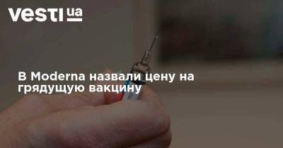 Стефан Бансель - В Moderna назвали цену на грядущую вакцину - vesti.ua - Брюссель
