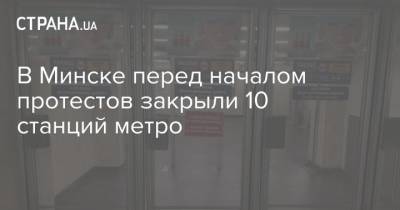 В Минске перед началом протестов закрыли 10 станций метро - strana.ua - Украина - Белоруссия - Минск - Власти