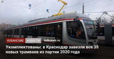 Укомплектованы: в Краснодар завезли все 35 новых трамваев из партии 2020 года - kubnews.ru - Краснодар