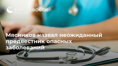 Александр Мясников - Мясников назвал неожиданный предвестник опасных заболеваний - ria.ru - Москва - Россия