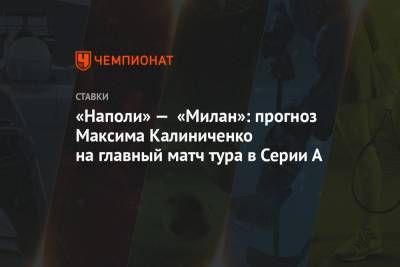 Максим Калиниченко - «Наполи» — «Милан»: прогноз Максима Калиниченко на главный матч тура в Серии А - championat.com - Украина