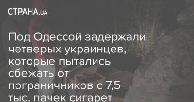 Под Одессой задержали четверых украинцев, которые пытались сбежать от пограничников с 7,5 тыс. пачек сигарет - strana.ua - Одесса - Одесская обл. - Новости Одессы