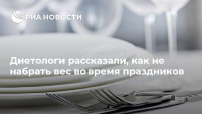 Диетологи рассказали, как не набрать вес во время праздников - ria.ru - Москва