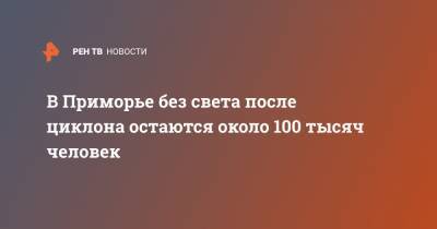 Олег Кожемяко - Алексей Чекунков - В Приморье без света после циклона остаются около 100 тысяч человек - ren.tv - Приморье край - Владивосток