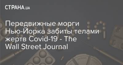 Передвижные морги Нью-Йорка забиты телами жертв Covid-19 - The Wall Street Journal - strana.ua - Нью-Йорк - Нью-Йорк