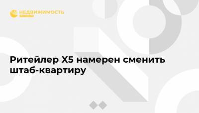 Ритейлер X5 намерен сменить штаб-квартиру - realty.ria.ru - Москва