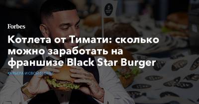 Котлета от Тимати: сколько можно заработать на франшизе Black Star Burger - forbes.ru - Россия