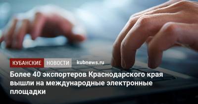 Вениамин Кондратьев - Более 40 экспортеров Краснодарского края вышли на международные электронные площадки - kubnews.ru - Россия - Краснодарский край