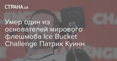 Умер один из основателей мирового флешмоба Ice Bucket Challenge Патрик Куинн - strana.ua - США