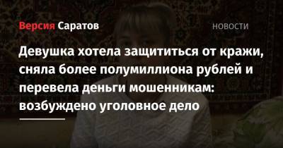 Девушка хотела защититься от кражи, сняла более полумиллиона рублей и перевела деньги мошенникам: возбуждено уголовное дело - nversia.ru - Саратовская обл. - Саратов - р-н Кировский