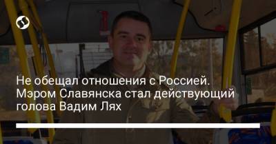 Вадим Лях - Не обещал отношения с Россией. Мэром Славянска стал действующий голова Вадим Лях - liga.net - Россия - Славянск