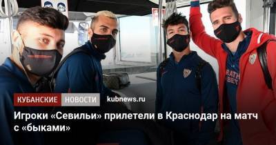 Игроки «Севильи» прилетели в Краснодар на матч с «быками» - kubnews.ru - Краснодар - Испания